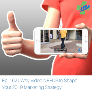 Ep. 162 | Why Video NEEDS to Shape Your 2019 Marketing Strategy