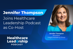 Insight Marketing Group President Jennifer Thompson Joins Healthcare Leadership Podcast as Co-Host